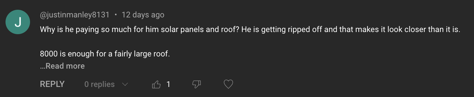 Comment: Why is he paying so much for him solar panels and roof? He is getting ripped off and that makes it look closer than it is. 8000 is enough for a fairly large roof.
